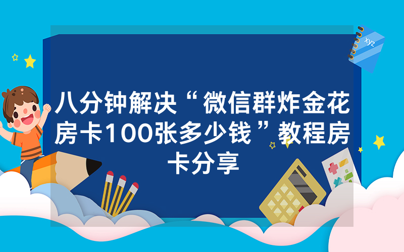 八分钟解决“微信群炸金花房卡100张多少钱”教程房卡分享