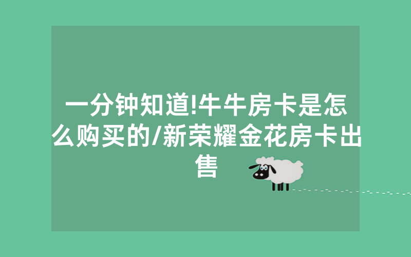 一分钟知道!牛牛房卡是怎么购买的/新荣耀金花房卡出售