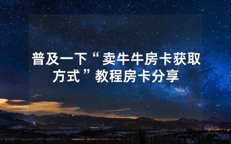 普及一下“卖牛牛房卡获取方式”教程房卡分享