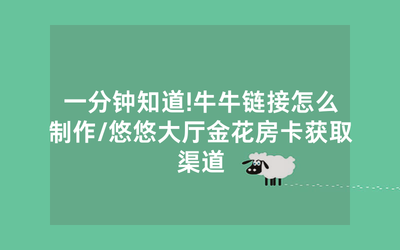 一分钟知道!牛牛链接怎么制作/悠悠大厅金花房卡获取渠道