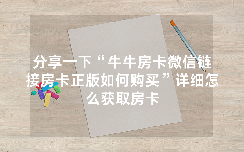 分享一下“牛牛房卡微信链接房卡正版如何购买”详细怎么获取房卡