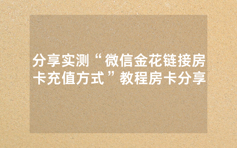 分享实测“微信金花链接房卡充值方式”教程房卡分享