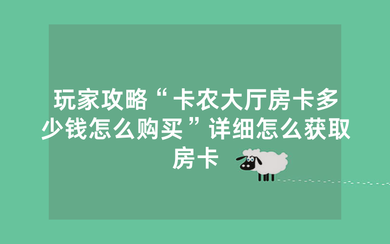 玩家攻略“卡农大厅房卡多少钱怎么购买”详细怎么获取房卡