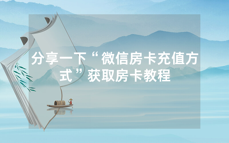分享一下“微信房卡充值方式”获取房卡教程