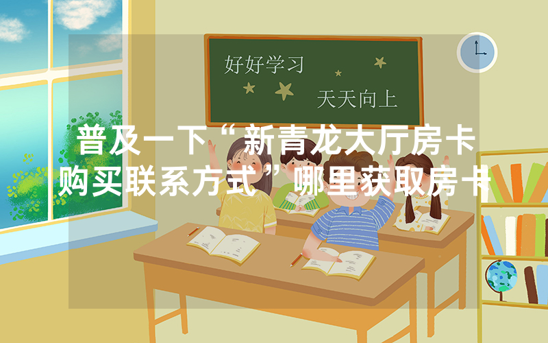 普及一下“新青龙大厅房卡购买联系方式”哪里获取房卡