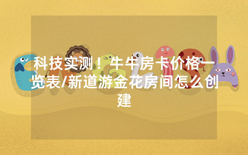 科技实测！牛牛房卡价格一览表/新道游金花房间怎么创建