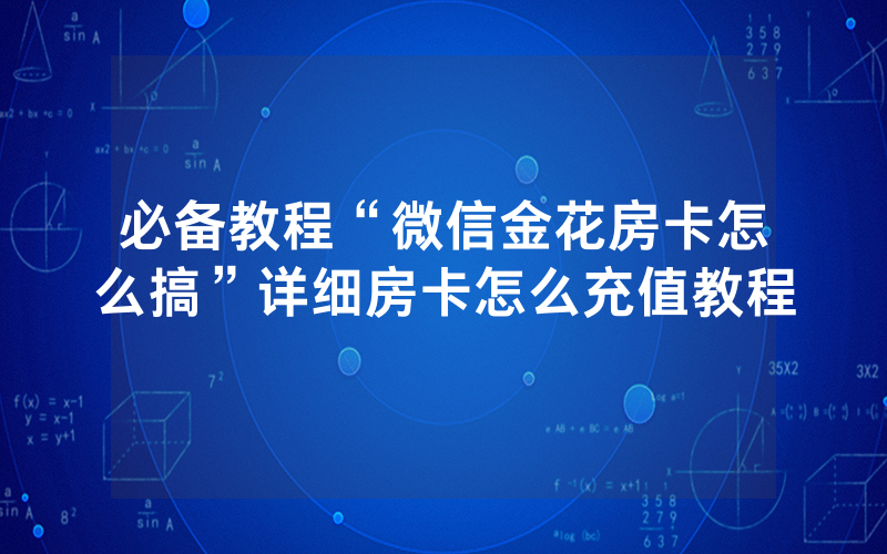 必备教程“微信金花房卡怎么搞”详细房卡怎么充值教程