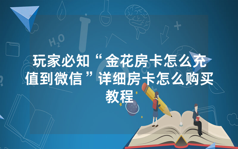 玩家必知“金花房卡怎么充值到微信”详细房卡怎么购买教程