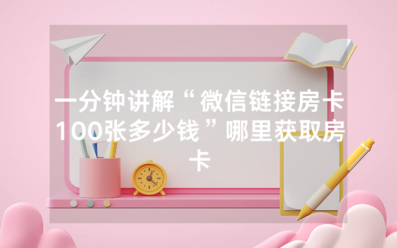一分钟讲解“微信链接房卡100张多少钱”哪里获取房卡