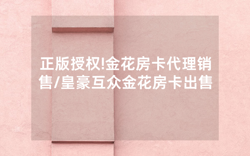 正版授权!金花房卡代理销售/皇豪互众金花房卡出售