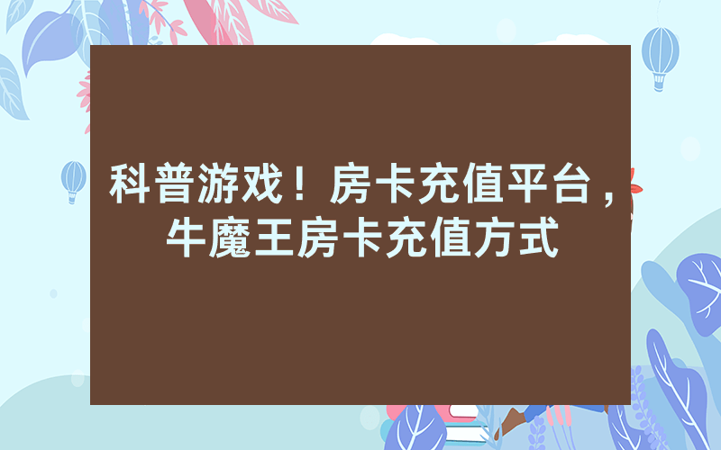 科普游戏！房卡充值平台，牛魔王房卡充值方式