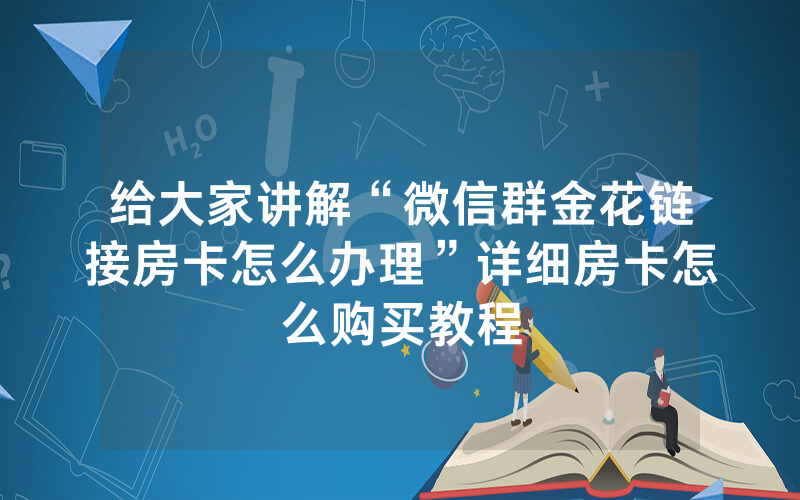 给大家讲解“微信群金花链接房卡怎么办理”详细房卡怎么购买教程