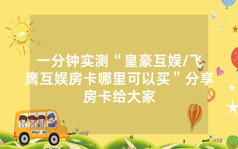 一分钟实测“皇豪互娱/飞鹰互娱房卡哪里可以买”分享房卡给大家