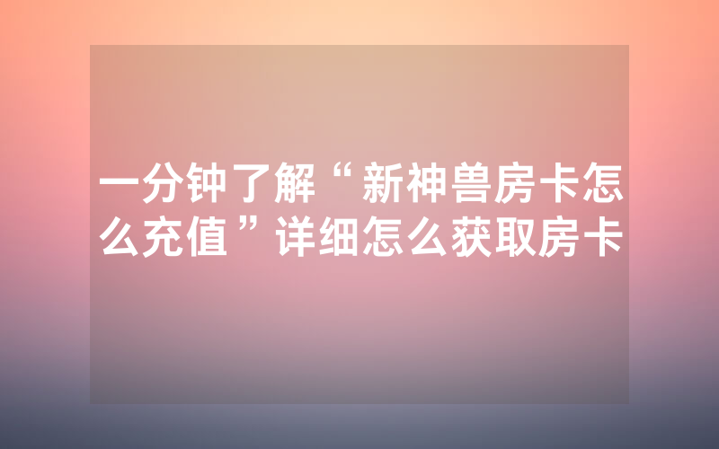 一分钟了解“新神兽房卡怎么充值”详细怎么获取房卡