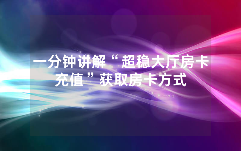 一分钟讲解“超稳大厅房卡充值”获取房卡方式
