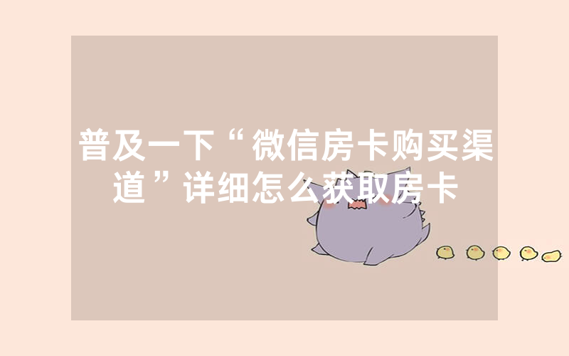 普及一下“微信房卡购买渠道”详细怎么获取房卡