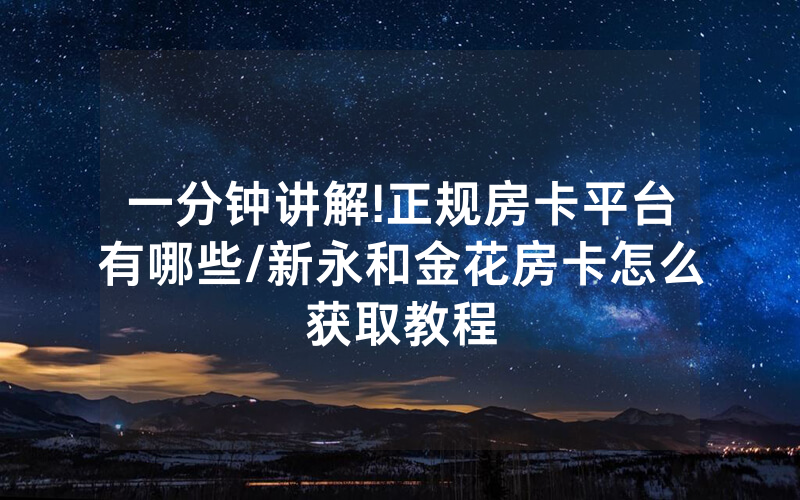 一分钟讲解!正规房卡平台有哪些/新永和金花房卡怎么获取教程