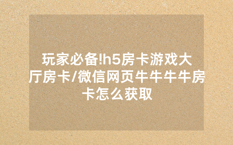 玩家必备!h5房卡游戏大厅房卡/微信网页牛牛牛牛房卡怎么获取