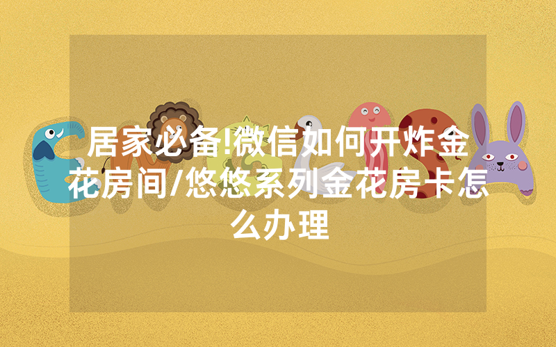 居家必备!微信如何开炸金花房间/悠悠系列金花房卡怎么办理