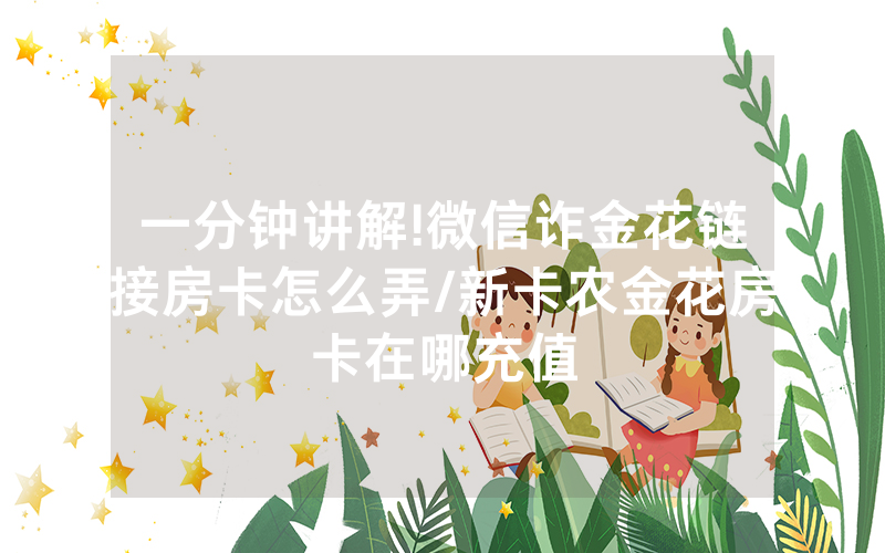 一分钟讲解!微信诈金花链接房卡怎么弄/新卡农金花房卡在哪充值
