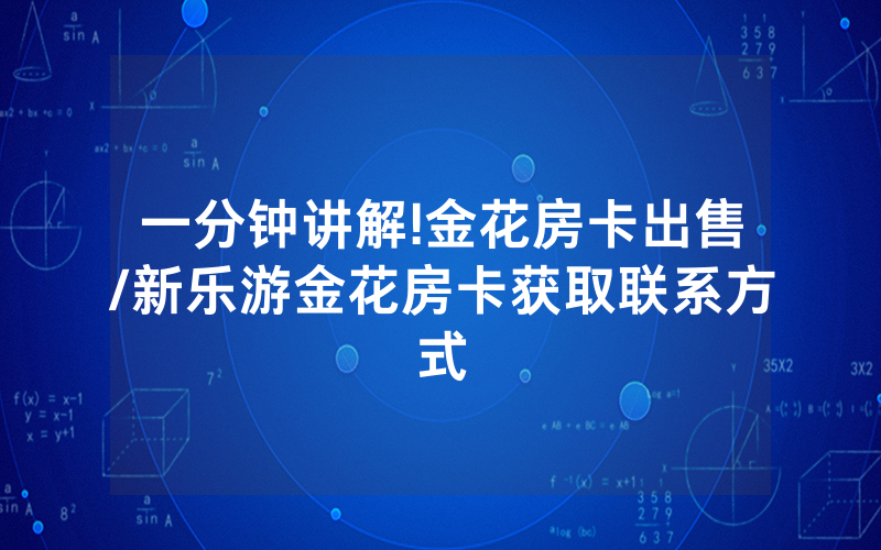 一分钟讲解!金花房卡出售/新乐游金花房卡获取联系方式
