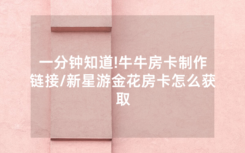 一分钟知道!牛牛房卡制作链接/新星游金花房卡怎么获取