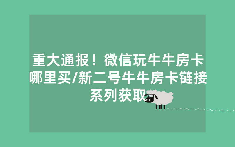 重大通报！微信玩牛牛房卡哪里买/新二号牛牛房卡链接系列获取