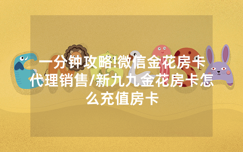 一分钟攻略!微信金花房卡代理销售/新九九金花房卡怎么充值房卡