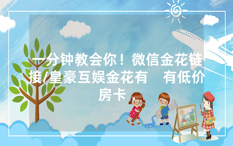 一分钟教会你！微信金花链接/皇豪互娱金花有沒有低价房卡 .