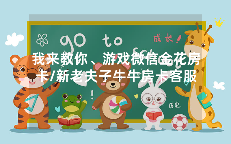 我来教你、游戏微信金花房卡/新老夫子牛牛房卡客服