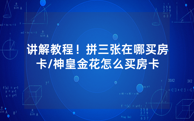 讲解教程！拼三张在哪买房卡/神皇金花怎么买房卡