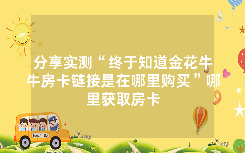 分享实测“终于知道金花牛牛房卡链接是在哪里购买”哪里获取房卡