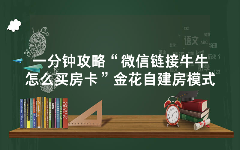 一分钟攻略“微信链接牛牛怎么买房卡”金花自建房模式