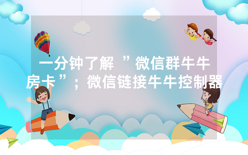 一分钟了解 ”微信群牛牛房卡”；微信链接牛牛控制器