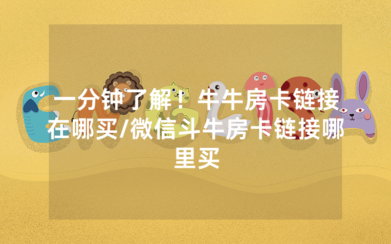 一分钟了解！牛牛房卡链接在哪买/微信斗牛房卡链接哪里买