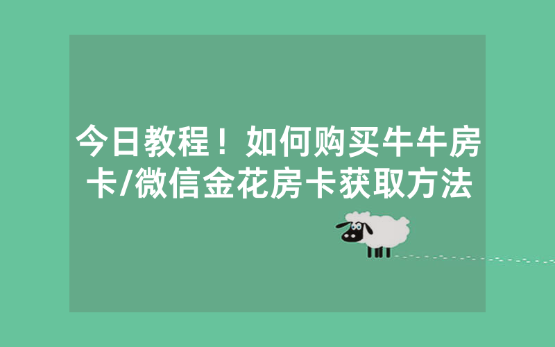 今日教程！如何购买牛牛房卡/微信金花房卡获取方法