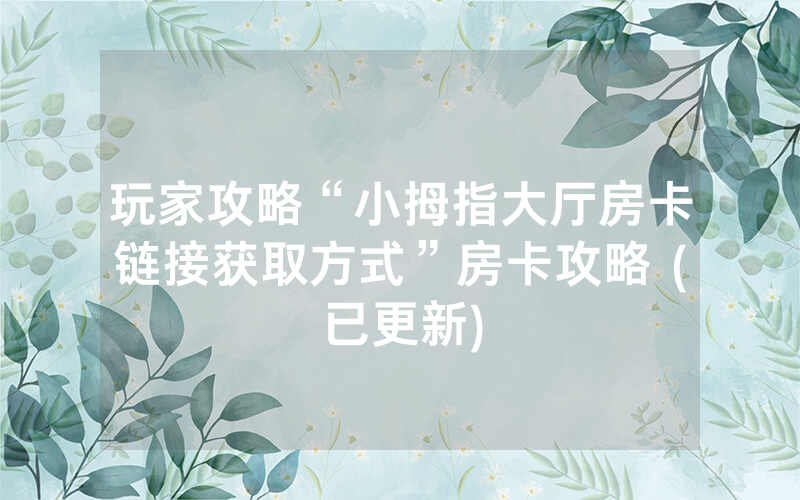 玩家攻略“小拇指大厅房卡链接获取方式”房卡攻略 (已更新)