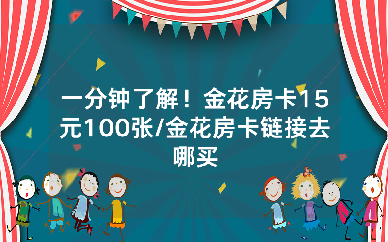 一分钟了解！金花房卡15元100张/金花房卡链接去哪买