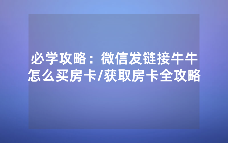 必学攻略：微信发链接牛牛怎么买房卡/获取房卡全攻略
