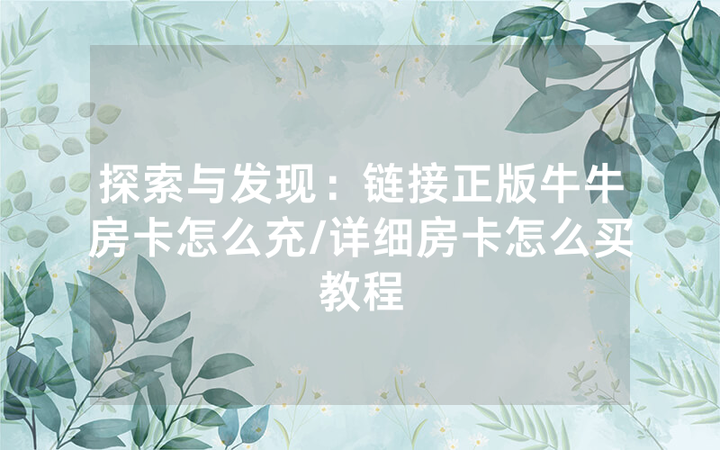 探索与发现：链接正版牛牛房卡怎么充/详细房卡怎么买教程