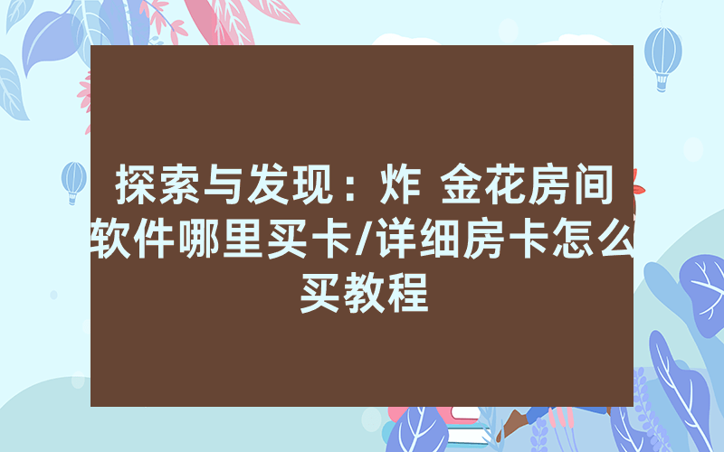 探索与发现：炸 金花房间软件哪里买卡/详细房卡怎么买教程