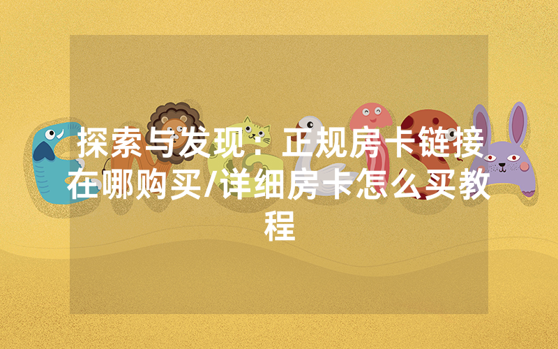 探索与发现：正规房卡链接在哪购买/详细房卡怎么买教程
