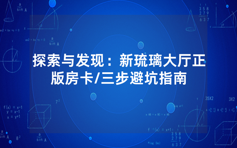 探索与发现：新琉璃大厅正版房卡/三步避坑指南