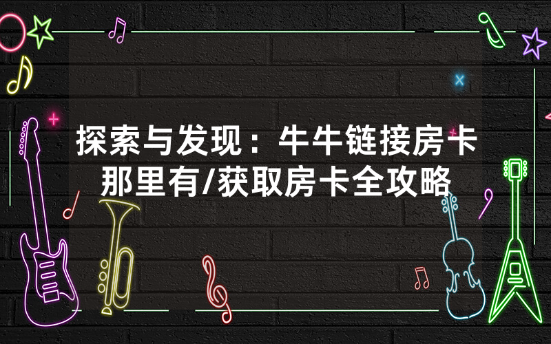 探索与发现：牛牛链接房卡那里有/获取房卡全攻略