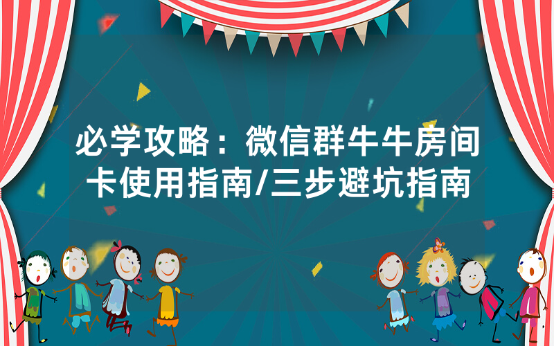 必学攻略：微信群牛牛房间卡使用指南/三步避坑指南