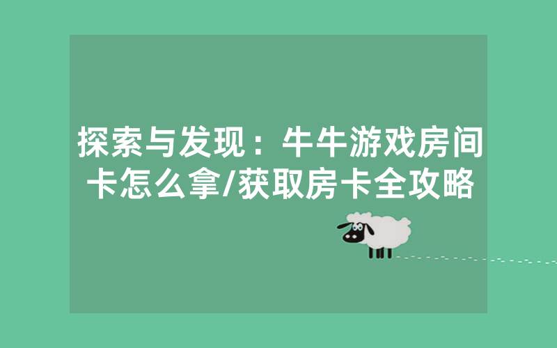 探索与发现：牛牛游戏房间卡怎么拿/获取房卡全攻略