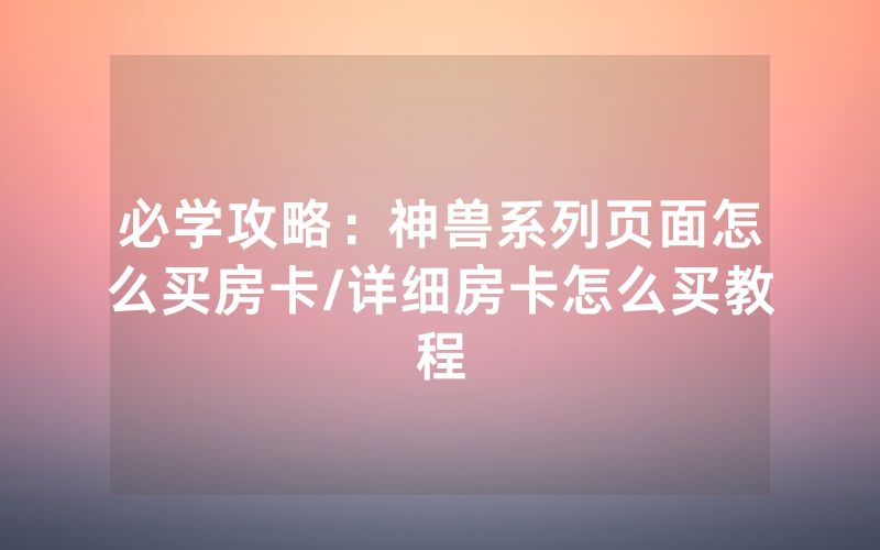 必学攻略：神兽系列页面怎么买房卡/详细房卡怎么买教程