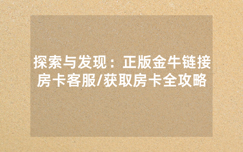 探索与发现：正版金牛链接房卡客服/获取房卡全攻略