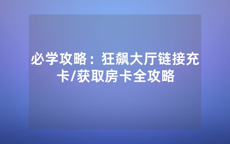必学攻略：狂飙大厅链接充卡/获取房卡全攻略