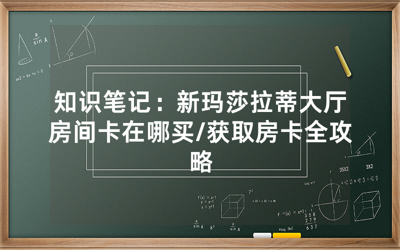 知识笔记：新玛莎拉蒂大厅房间卡在哪买/获取房卡全攻略